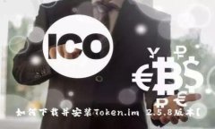 如何下载并安装Token.im 2.5.8版本？