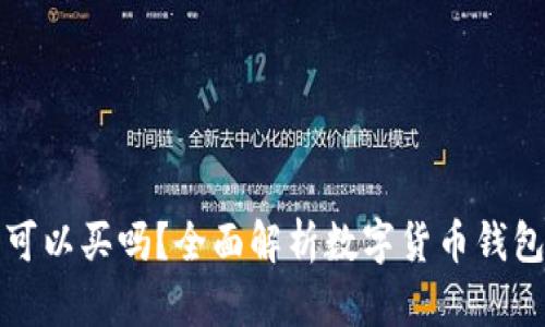 数字货币钱包可以买吗？全面解析数字货币钱包的购买与使用