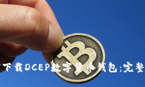 如何下载DCEP数字货币钱包：完整指南