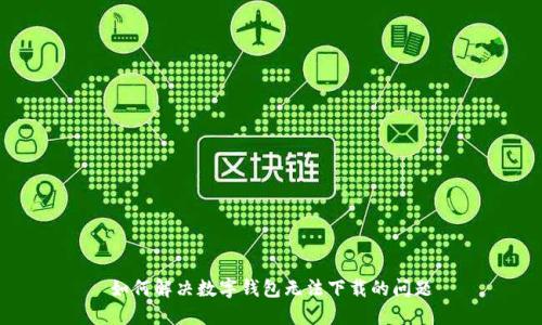 如何解决数字钱包无法下载的问题