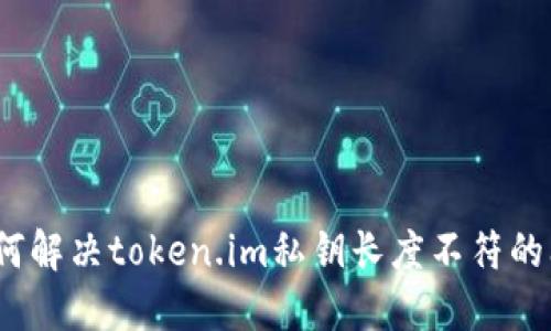 : 如何解决token.im私钥长度不符的问题？