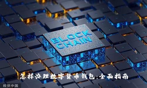 怎样办理数字货币钱包：全面指南