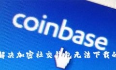 如何解决加密社交钱包无法下载的问题
