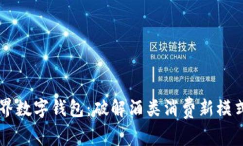 酒链世界数字钱包：破解酒类消费新模式的利器