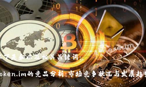 以下是和以及相关关键词：

Token.im的竞品分析：市场竞争状况与发展趋势
