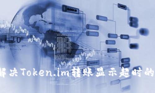 如何解决Token.im转账显示超时的问题？