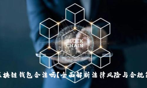 做区块链钱包合法吗？全面解析法律风险与合规策略