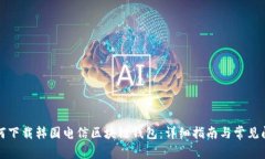 如何下载韩国电信区块链钱包：详细指南与常见