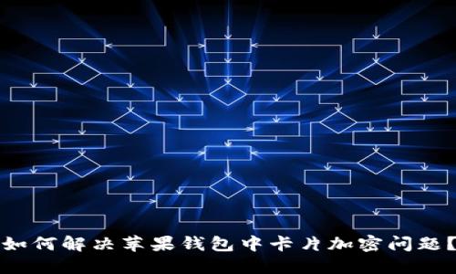 如何解决苹果钱包中卡片加密问题？