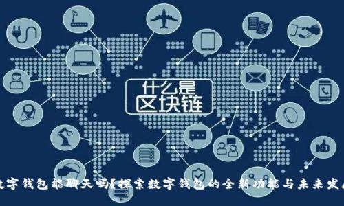 数字钱包能聊天吗？探索数字钱包的全新功能与未来发展
