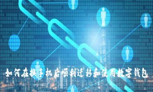 如何在换手机后顺利迁移和使用数字钱包