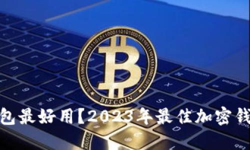 哪一个加密钱包最好用？2023年最佳加密钱包推荐与评测