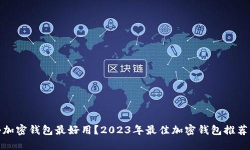 哪一个加密钱包最好用？2023年最佳加密钱包推荐与评测
