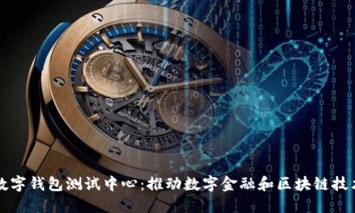 深圳市数字钱包测试中心：推动数字金融和区块链技术的发展
