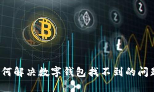 如何解决数字钱包找不到的问题？
