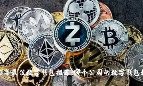 2023年最佳数字钱包推荐：哪个公司的数字钱包好用？