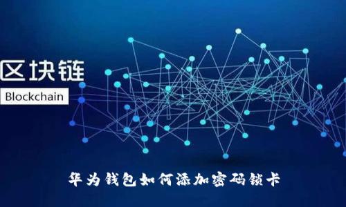 华为钱包如何添加密码锁卡