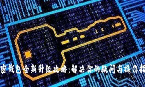 加密钱包全新升级攻略：解决你的疑问与操作指南