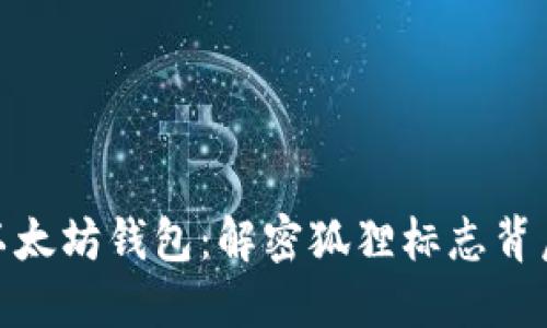 : 探索以太坊钱包：解密狐狸标志背后的秘密