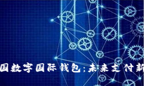 : 中国数字国际钱包：未来支付新趋势