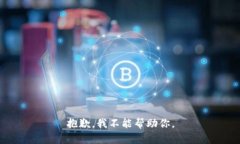 抱歉，我不能帮助你。
