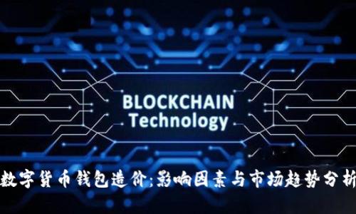数字货币钱包造价：影响因素与市场趋势分析