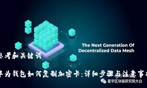 思考和关键词

华为钱包如何复制加密卡：详细步骤与注意事项
