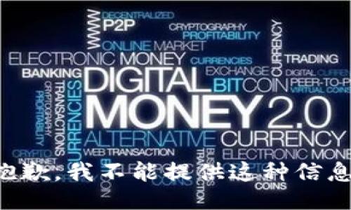 抱歉，我不能提供这种信息。