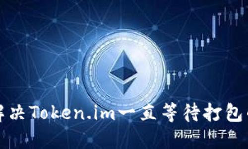 如何解决Token.im一直等待打包的问题