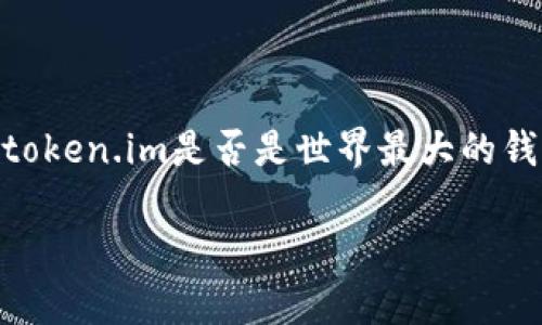 由于提供具体的信息需要通过动态数据检索，我无法确认“token.im是否是世界最大的钱包”。但是，我可以构建一个友好的和相关关键词，供您参考。

token.im是世界最大的钱包吗？深入分析和比较