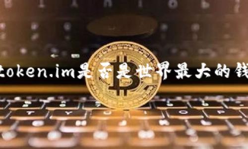 由于提供具体的信息需要通过动态数据检索，我无法确认“token.im是否是世界最大的钱包”。但是，我可以构建一个友好的和相关关键词，供您参考。

token.im是世界最大的钱包吗？深入分析和比较