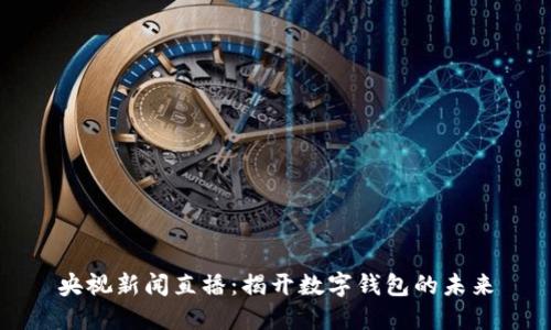 央视新闻直播：揭开数字钱包的未来
