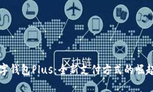 国际数字钱包Plus：全新支付方式的崛起与影响