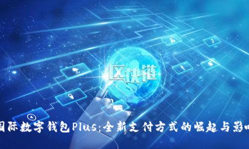 国际数字钱包Plus：全新支付方式的崛起与影响