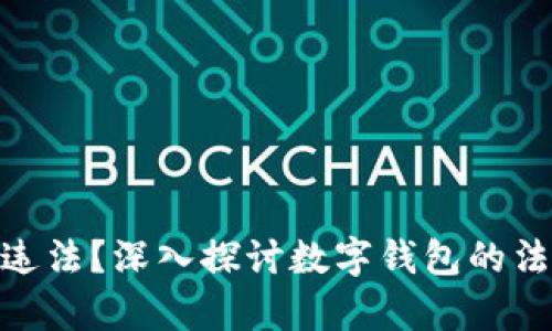 做数字钱包是否违法？深入探讨数字钱包的法律边界与合规性