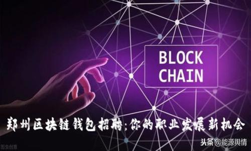 郑州区块链钱包招聘：你的职业发展新机会