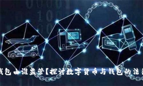 数字钱包由谁监管？探讨数字货币与钱包的法律框架