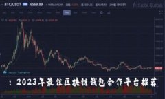 : 2023年最佳区块链钱包合作平台推荐