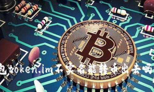 : 数字钱包token.im不实名能转币出去吗？全面解析