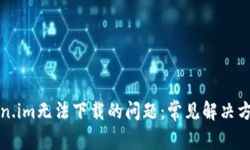 解决Token.im无法下载的问题：常见解决方法与技巧