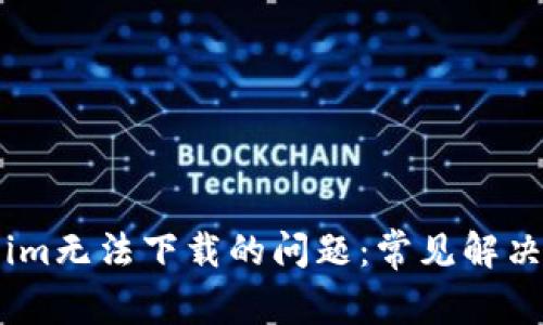 解决Token.im无法下载的问题：常见解决方法与技巧
