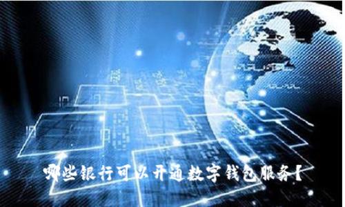 哪些银行可以开通数字钱包服务？