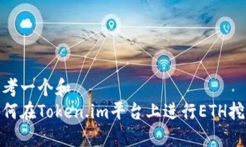 思考一个和  
如何在Token.im平台上进行ETH挖矿