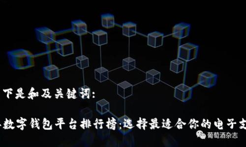 当然！以下是和及关键词:

2023年数字钱包平台排行榜：选择最适合你的电子支付工具