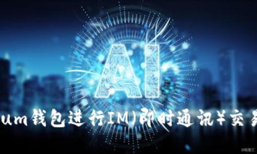 如何使用Ethereum钱包进行IM（即时通讯）交易与管理数字资产
