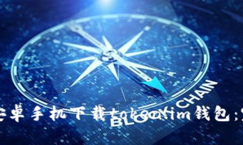 如何在安卓手机下载token.im钱包：完整指南