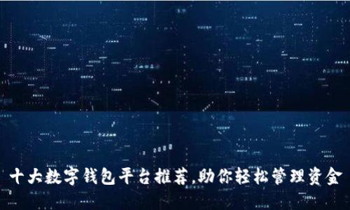 十大数字钱包平台推荐，助你轻松管理资金