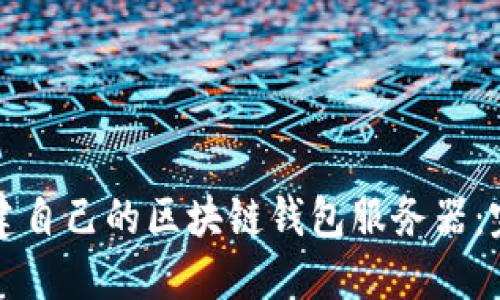 如何搭建自己的区块链钱包服务器：完整指南