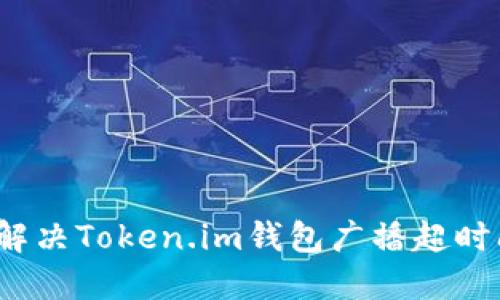 如何解决Token.im钱包广播超时问题？