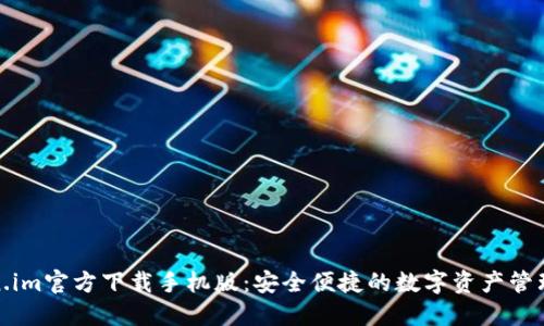 Token.im官方下载手机版：安全便捷的数字资产管理工具